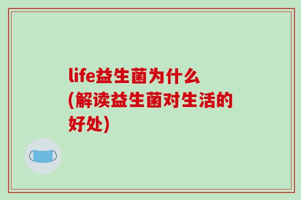 life益生菌为什么(解读益生菌对生活的好处)