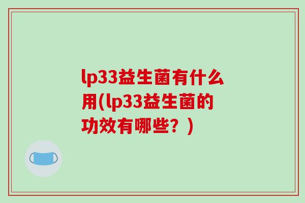 lp33益生菌有什么用(lp33益生菌的功效有哪些？)