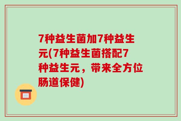7种益生菌加7种益生元(7种益生菌搭配7种益生元，带来全方位肠道保健)