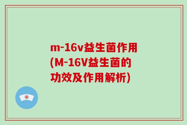 m-16v益生菌作用(M-16V益生菌的功效及作用解析)