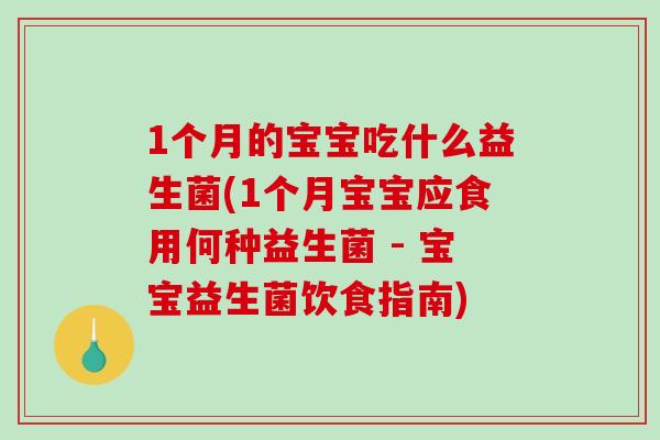 1个月的宝宝吃什么益生菌(1个月宝宝应食用何种益生菌 - 宝宝益生菌饮食指南)