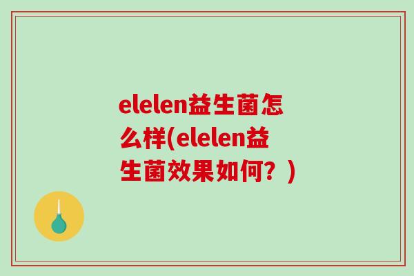 elelen益生菌怎么样(elelen益生菌效果如何？)