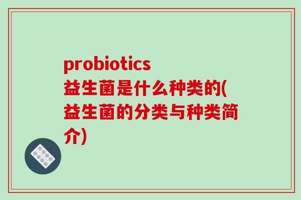 probiotics益生菌是什么种类的(益生菌的分类与种类简介)