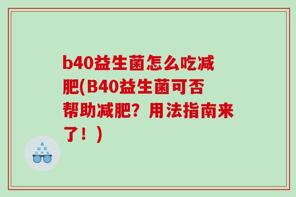 b40益生菌怎么吃减肥(B40益生菌可否帮助减肥？用法指南来了！)