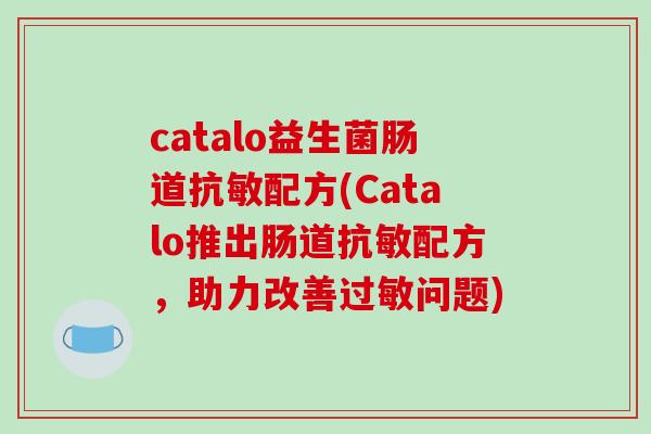 catalo益生菌肠道抗敏配方(Catalo推出肠道抗敏配方，助力改善过敏问题)
