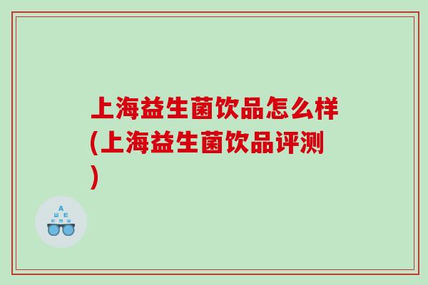 上海益生菌饮品怎么样(上海益生菌饮品评测)
