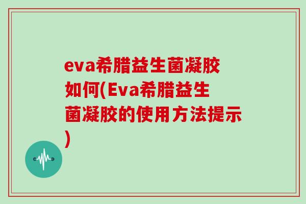 eva希腊益生菌凝胶如何(Eva希腊益生菌凝胶的使用方法提示)