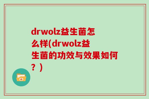 drwolz益生菌怎么样(drwolz益生菌的功效与效果如何？)