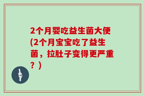 2个月婴吃益生菌大便(2个月宝宝吃了益生菌，拉肚子变得更严重？)