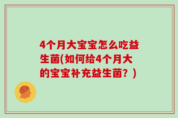 4个月大宝宝怎么吃益生菌(如何给4个月大的宝宝补充益生菌?) 4个月大宝宝怎么吃益生菌(如何给4个月大的宝宝补充益生菌?)