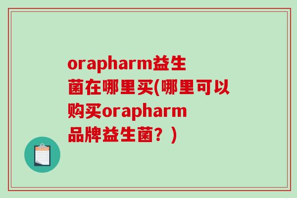orapharm益生菌在哪里买(哪里可以购买orapharm品牌益生菌？)