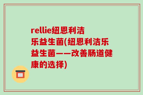 rellie纽恩利洁乐益生菌(纽恩利洁乐益生菌——改善肠道健康的选择)