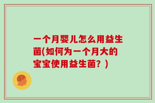 一个月婴儿怎么用益生菌(如何为一个月大的宝宝使用益生菌？)