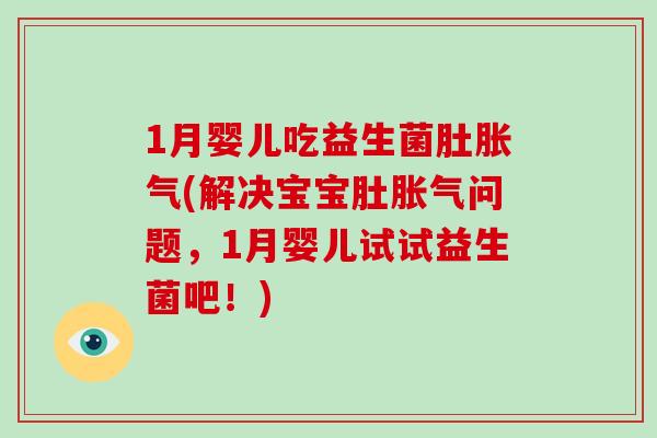 1月婴儿吃益生菌肚胀气(解决宝宝肚胀气问题，1月婴儿试试益生菌吧！)