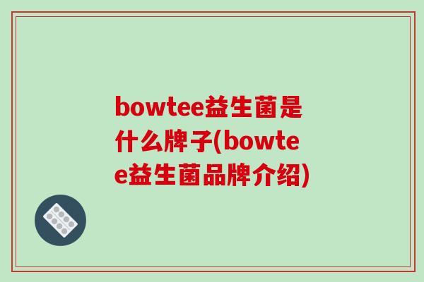 bowtee益生菌是什么牌子(bowtee益生菌品牌介绍)