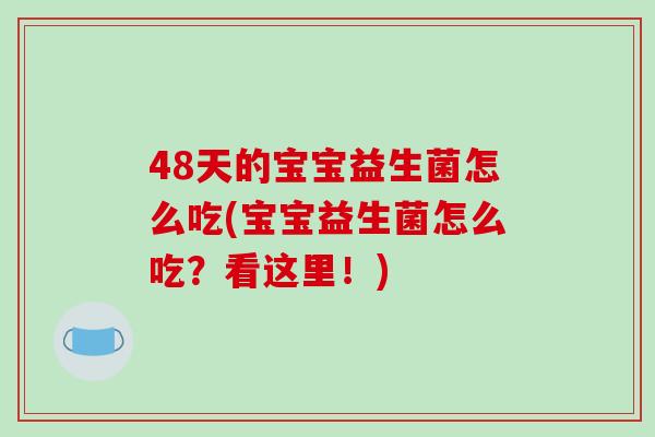48天的宝宝益生菌怎么吃(宝宝益生菌怎么吃？看这里！)