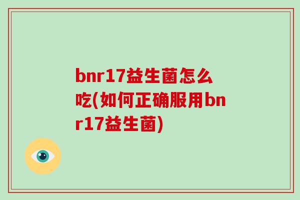 bnr17益生菌怎么吃(如何正确服用bnr17益生菌)