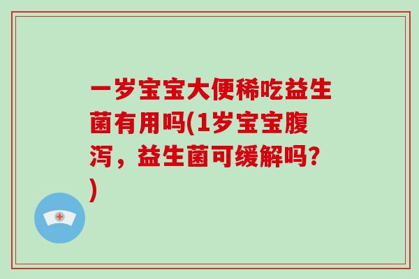 一岁宝宝大便稀吃益生菌有用吗(1岁宝宝腹泻，益生菌可缓解吗？)
