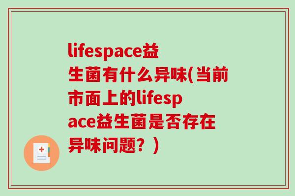 lifespace益生菌有什么异味(当前市面上的lifespace益生菌是否存在异味问题？)