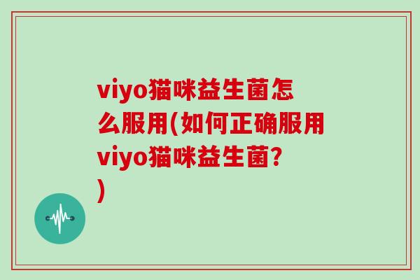 viyo猫咪益生菌怎么服用(如何正确服用viyo猫咪益生菌？)
