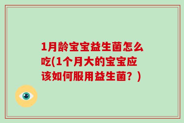 1月龄宝宝益生菌怎么吃(1个月大的宝宝应该如何服用益生菌？)