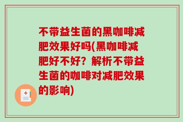 不带益生菌的黑咖啡减肥效果好吗(黑咖啡减肥好不好？解析不带益生菌的咖啡对减肥效果的影响)