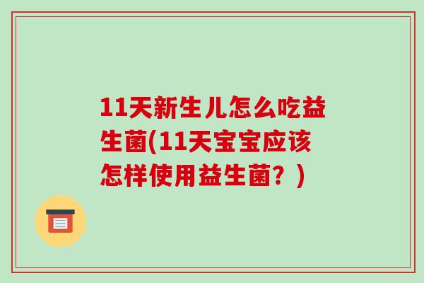 11天新生儿怎么吃益生菌(11天宝宝应该怎样使用益生菌？)