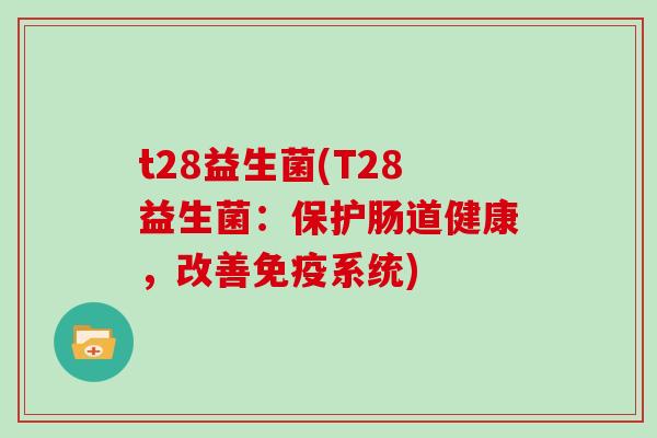 t28益生菌(T28益生菌：保护肠道健康，改善系统)