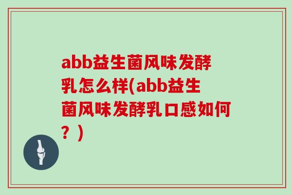 abb益生菌风味发酵乳怎么样(abb益生菌风味发酵乳口感如何？)
