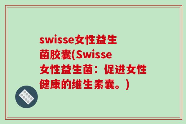 swisse女性益生菌胶囊(Swisse女性益生菌:促进女性健康的维生素囊。) swisse女性益生菌胶囊(Swisse女性益生菌:促进女性健康的维生素囊。)