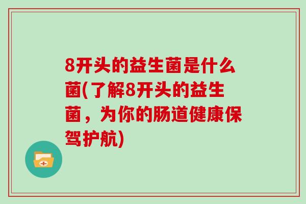8开头的益生菌是什么菌(了解8开头的益生菌，为你的肠道健康保驾护航)
