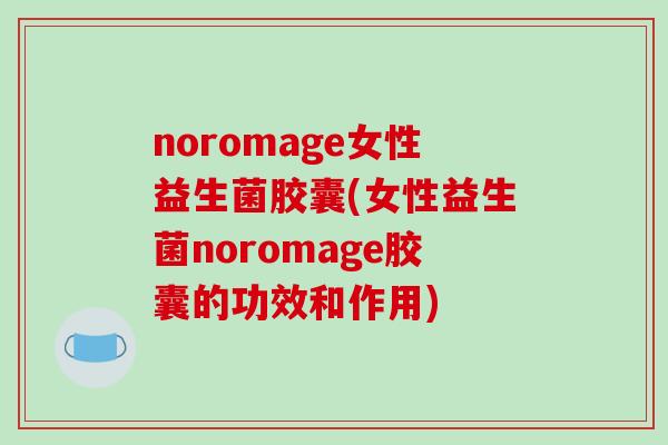 noromage女性益生菌胶囊(女性益生菌noromage胶囊的功效和作用)