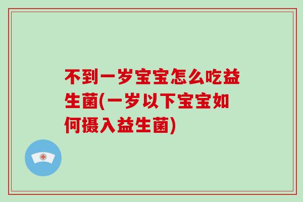不到一岁宝宝怎么吃益生菌(一岁以下宝宝如何摄入益生菌)