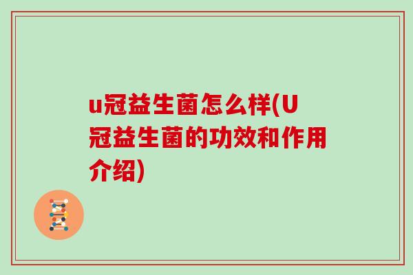 u冠益生菌怎么样(U冠益生菌的功效和作用介绍)