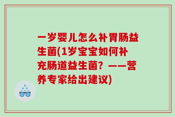 一岁婴儿怎么补胃肠益生菌(1岁宝宝如何补充肠道益生菌？——营养专家给出建议)