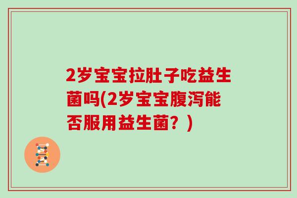 2岁宝宝拉肚子吃益生菌吗(2岁宝宝腹泻能否服用益生菌？)