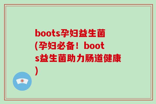 boots孕妇益生菌(孕妇必备!boots益生菌助力肠道健康) boots孕妇益生菌(孕妇必备!boots益生菌助力肠道健康)