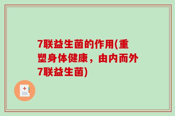 7联益生菌的作用(重塑身体健康，由内而外7联益生菌)