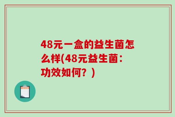 48元一盒的益生菌怎么样(48元益生菌：功效如何？)