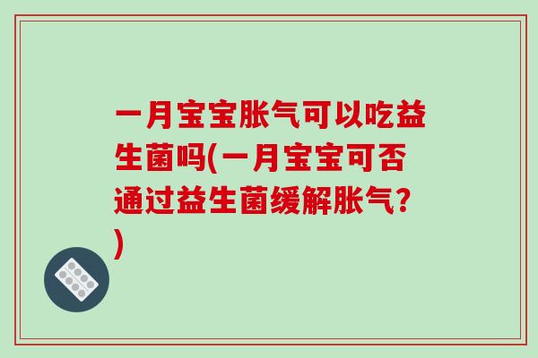 一月宝宝胀气可以吃益生菌吗(一月宝宝可否通过益生菌缓解胀气？)