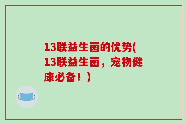 13联益生菌的优势(13联益生菌，宠物健康必备！)