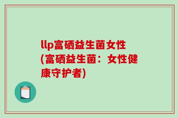llp富硒益生菌女性(富硒益生菌：女性健康守护者)