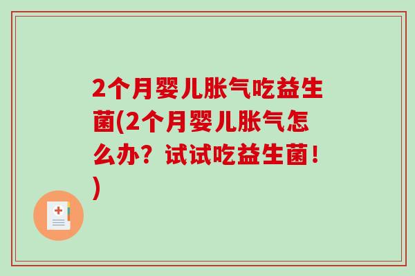 2个月婴儿吃益生菌(2个月婴儿怎么办?试试吃益生菌!) 2个月婴儿吃益生菌(2个月婴儿怎么办?试试吃益生菌!)