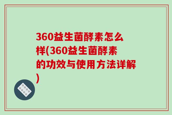 360益生菌酵素怎么样(360益生菌酵素的功效与使用方法详解)