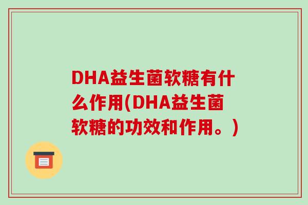 DHA益生菌软糖有什么作用(DHA益生菌软糖的功效和作用。) DHA益生菌软糖有什么作用(DHA益生菌软糖的功效和作用。)