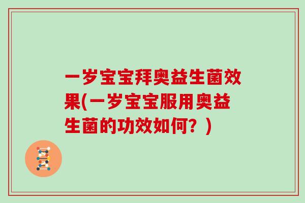 一岁宝宝拜奥益生菌效果(一岁宝宝服用奥益生菌的功效如何？)