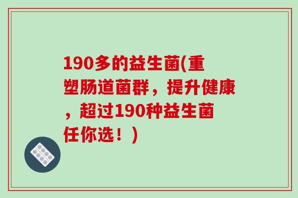 190多的益生菌(重塑肠道菌群，提升健康，超过190种益生菌任你选！)
