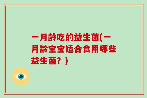 一月龄吃的益生菌(一月龄宝宝适合食用哪些益生菌?) 一月龄吃的益生菌(一月龄宝宝适合食用哪些益生菌?)