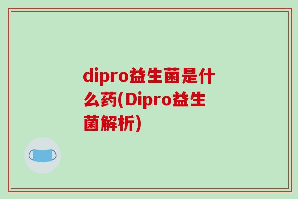 dipro益生菌是什么药(Dipro益生菌解析)