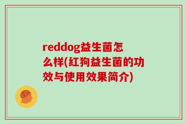 reddog益生菌怎么样(红狗益生菌的功效与使用效果简介)
